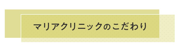 マリアクリニックのこだわり