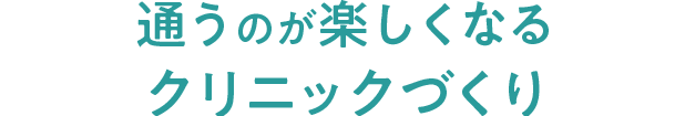 通うのが楽しくなるクリニックづくり