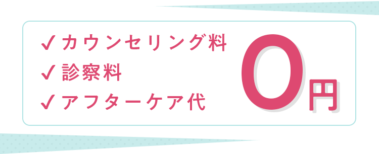 カウンセリング料0円、診察料0円、アフターケア代0円