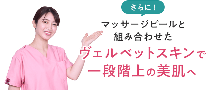 さらに！マッサージピールと組み合わせたヴェルベットスキンで一段階上の美肌へ